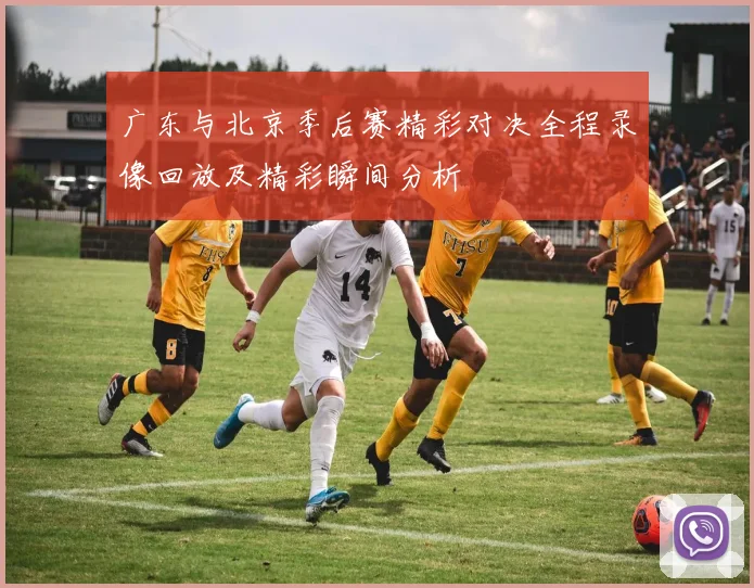广东与北京季后赛精彩对决全程录像回放及精彩瞬间分析