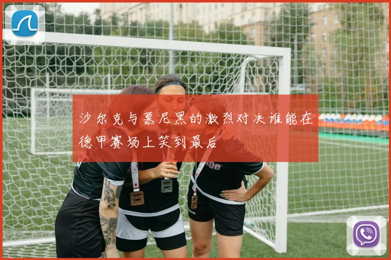 沙尔克与慕尼黑的激烈对决谁能在德甲赛场上笑到最后