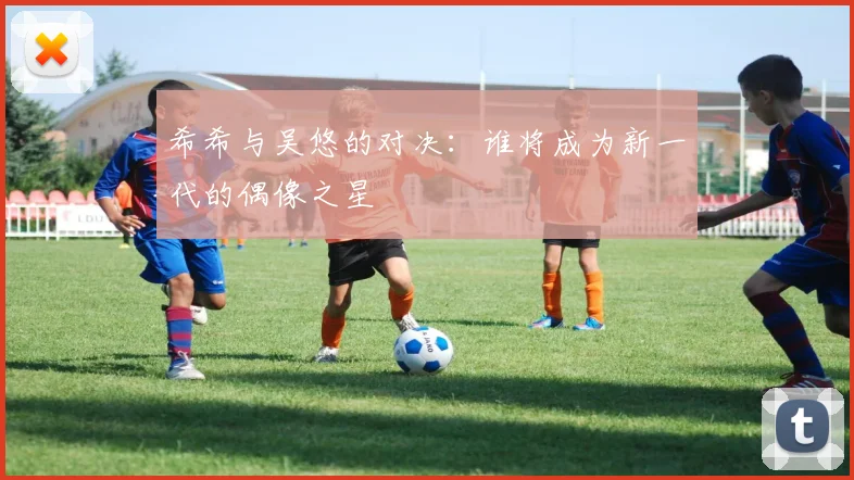 希希与吴悠的对决：谁将成为新一代的偶像之星