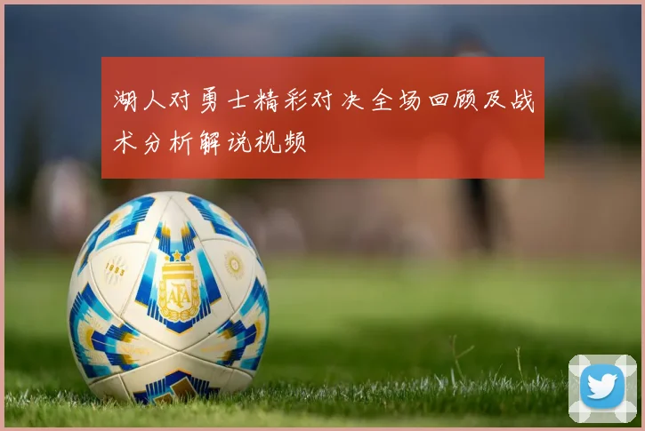 湖人对勇士精彩对决全场回顾及战术分析解说视频
