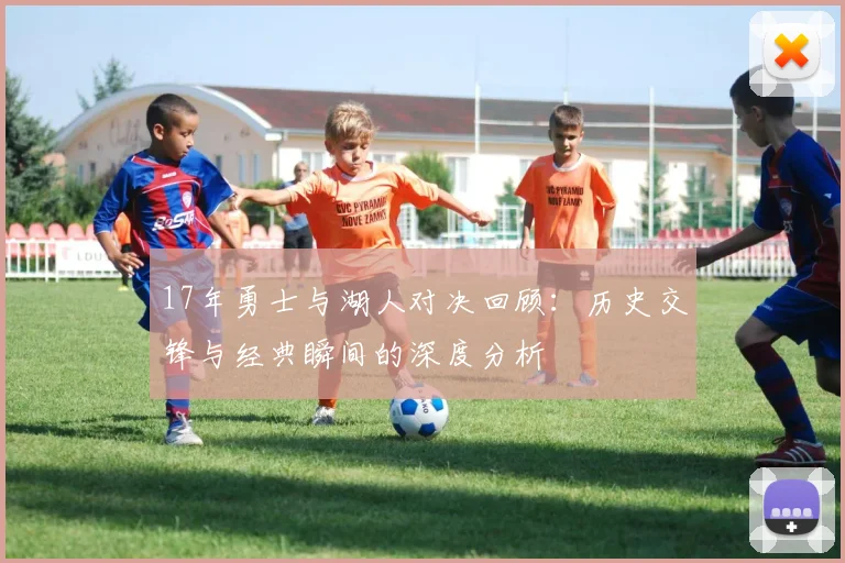 17年勇士与湖人对决回顾：历史交锋与经典瞬间的深度分析
