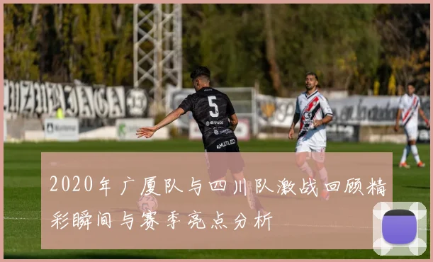 2020年广厦队与四川队激战回顾精彩瞬间与赛季亮点分析
