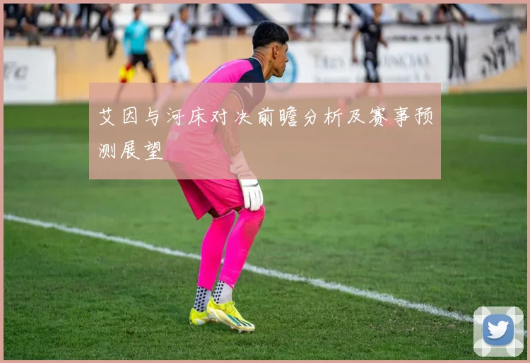 艾因与河床对决前瞻分析及赛事预测展望