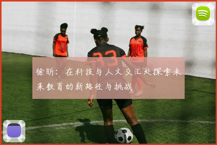 徐昕：在科技与人文交汇处探索未来教育的新路径与挑战