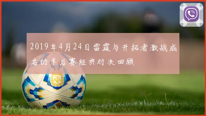 2019年4月24日雷霆与开拓者激战成名的季后赛经典对决回顾