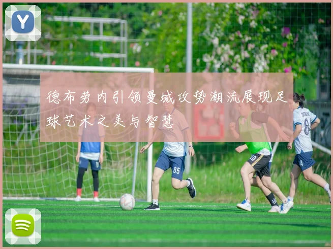 德布劳内引领曼城攻势潮流展现足球艺术之美与智慧