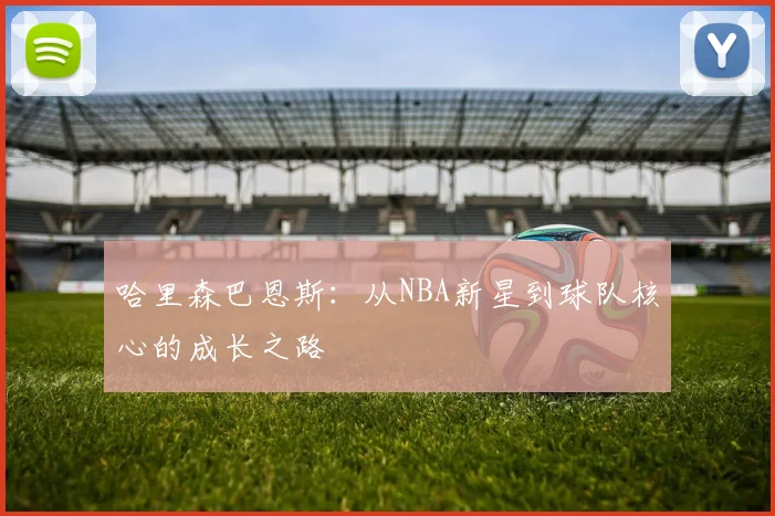 哈里森巴恩斯：从NBA新星到球队核心的成长之路