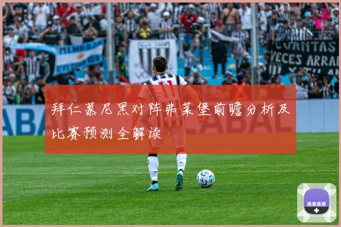 拜仁慕尼黑对阵弗莱堡前瞻分析及比赛预测全解读