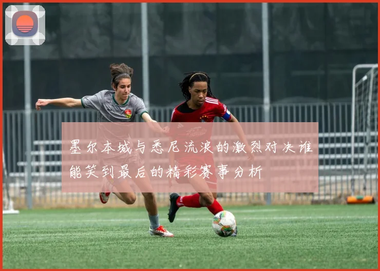 墨尔本城与悉尼流浪的激烈对决谁能笑到最后的精彩赛事分析