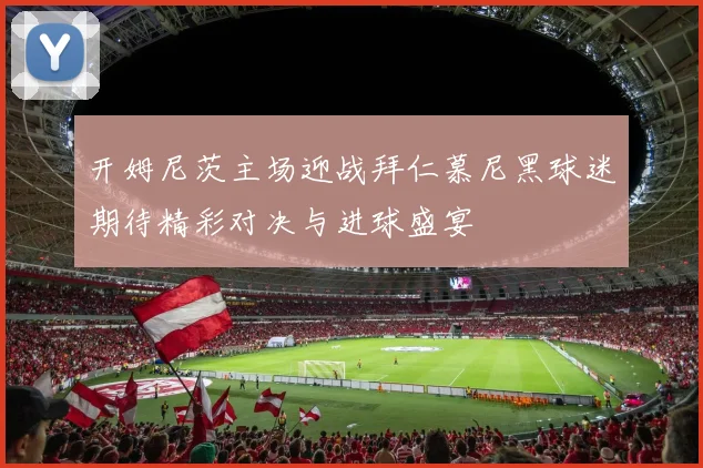 开姆尼茨主场迎战拜仁慕尼黑球迷期待精彩对决与进球盛宴