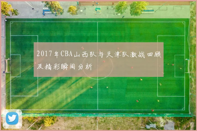2017年CBA山西队与天津队激战回顾及精彩瞬间分析
