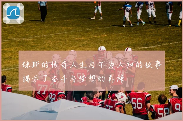 琼斯的传奇人生与不为人知的故事揭示了奋斗与梦想的真谛