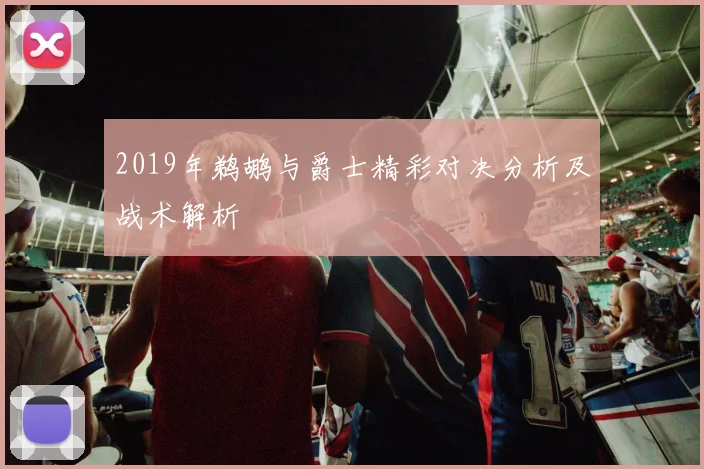 2019年鹈鹕与爵士精彩对决分析及战术解析