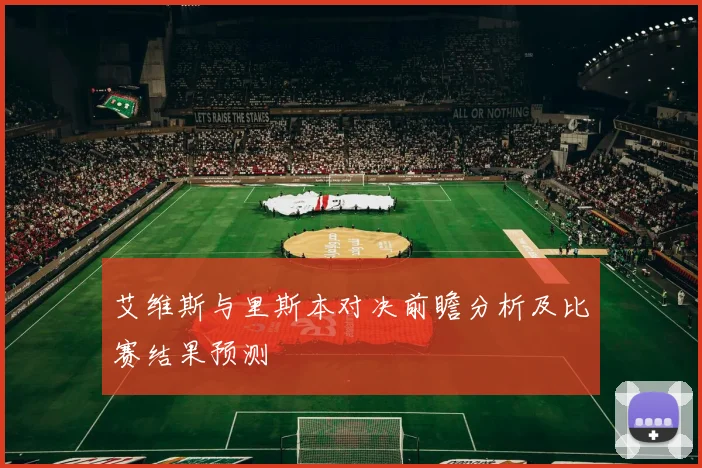 艾维斯与里斯本对决前瞻分析及比赛结果预测