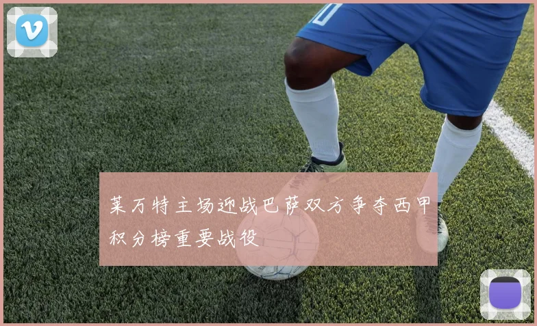莱万特主场迎战巴萨双方争夺西甲积分榜重要战役