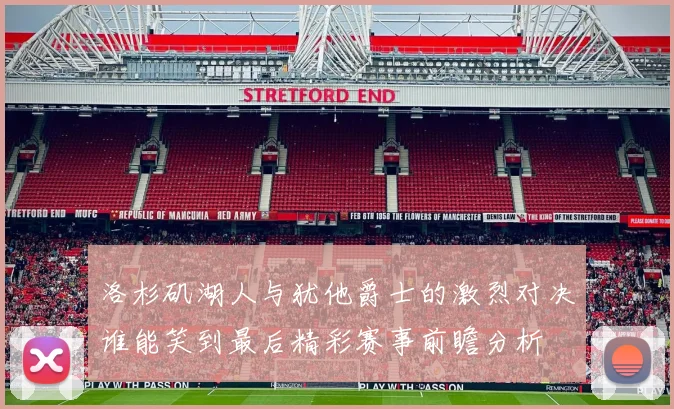 洛杉矶湖人与犹他爵士的激烈对决谁能笑到最后精彩赛事前瞻分析