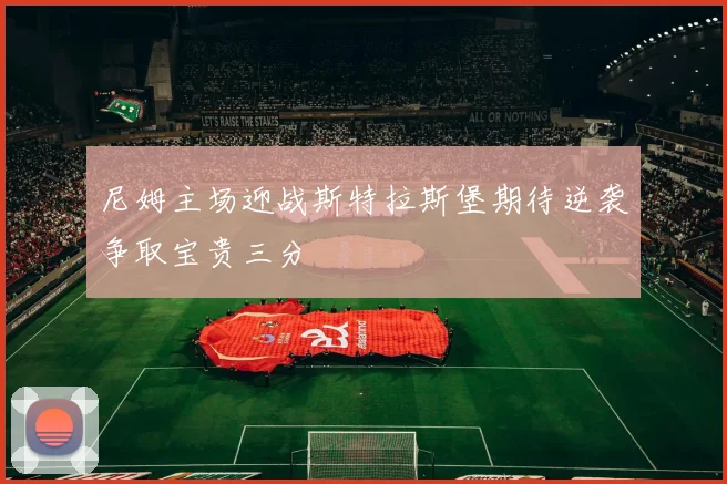 尼姆主场迎战斯特拉斯堡期待逆袭争取宝贵三分