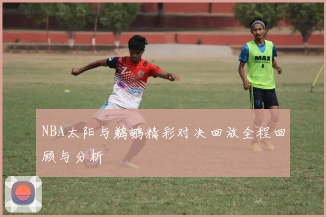 NBA太阳与鹈鹕精彩对决回放全程回顾与分析