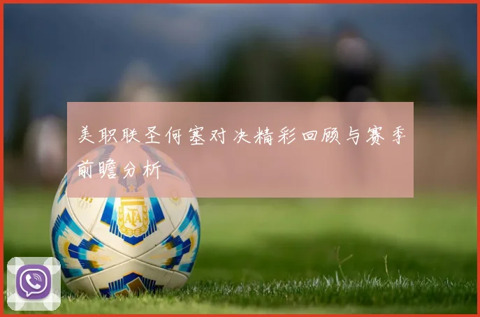 美职联圣何塞对决精彩回顾与赛季前瞻分析
